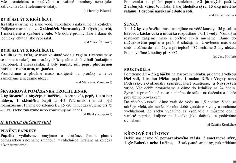 Vše dobře promícháme a dáme do ledničky, chutná jako rybí salát. (od Marie Částkové) RYBÍ SALÁT Z KRÁLÍKA II. Králík (kuře, krůta) se uvaří ve slané vodě + vegeta.