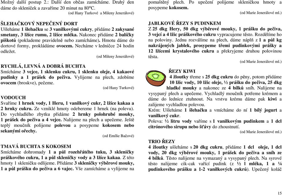 Nakonec přidáme 2 balíčky piškotů (poklademe pravidelně nebo zamícháme). Hmotu dáme do dortové formy, prokládáme ovocem. Necháme v ledničce 24 hodin odležet.