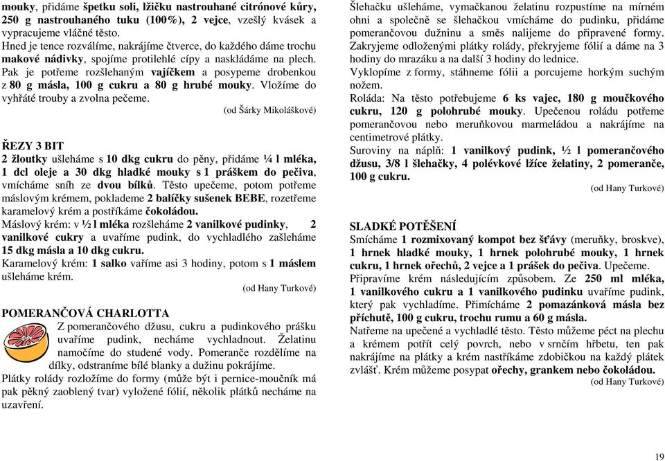 Pak je potřeme rozšlehaným vajíčkem a posypeme drobenkou z 80 g másla, 100 g cukru a 80 g hrubé mouky. Vložíme do vyhřáté trouby a zvolna pečeme.