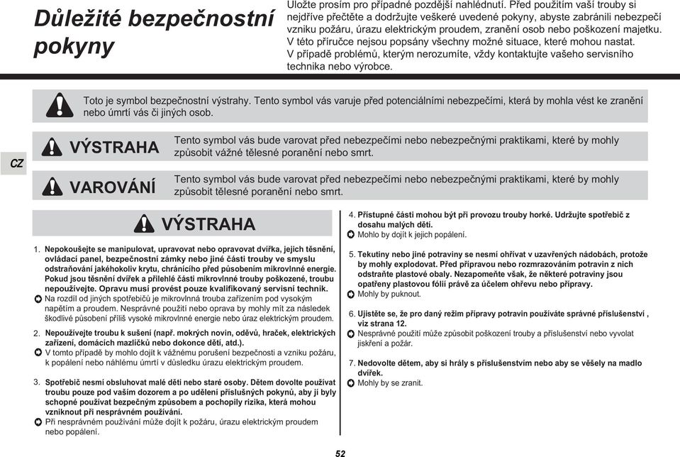 V této příručce nejsou popsány všechny možné situace, které mohou nastat. V případě problémů, kterým nerozumíte, vždy kontaktujte vašeho servisního technika nebo výrobce.