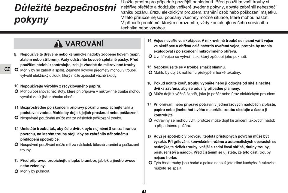 V této příručce nejsou popsány všechny možné situace, které mohou nastat. V případě problémů, kterým nerozumíte, vždy kontaktujte vašeho servisního technika nebo výrobce. 9.