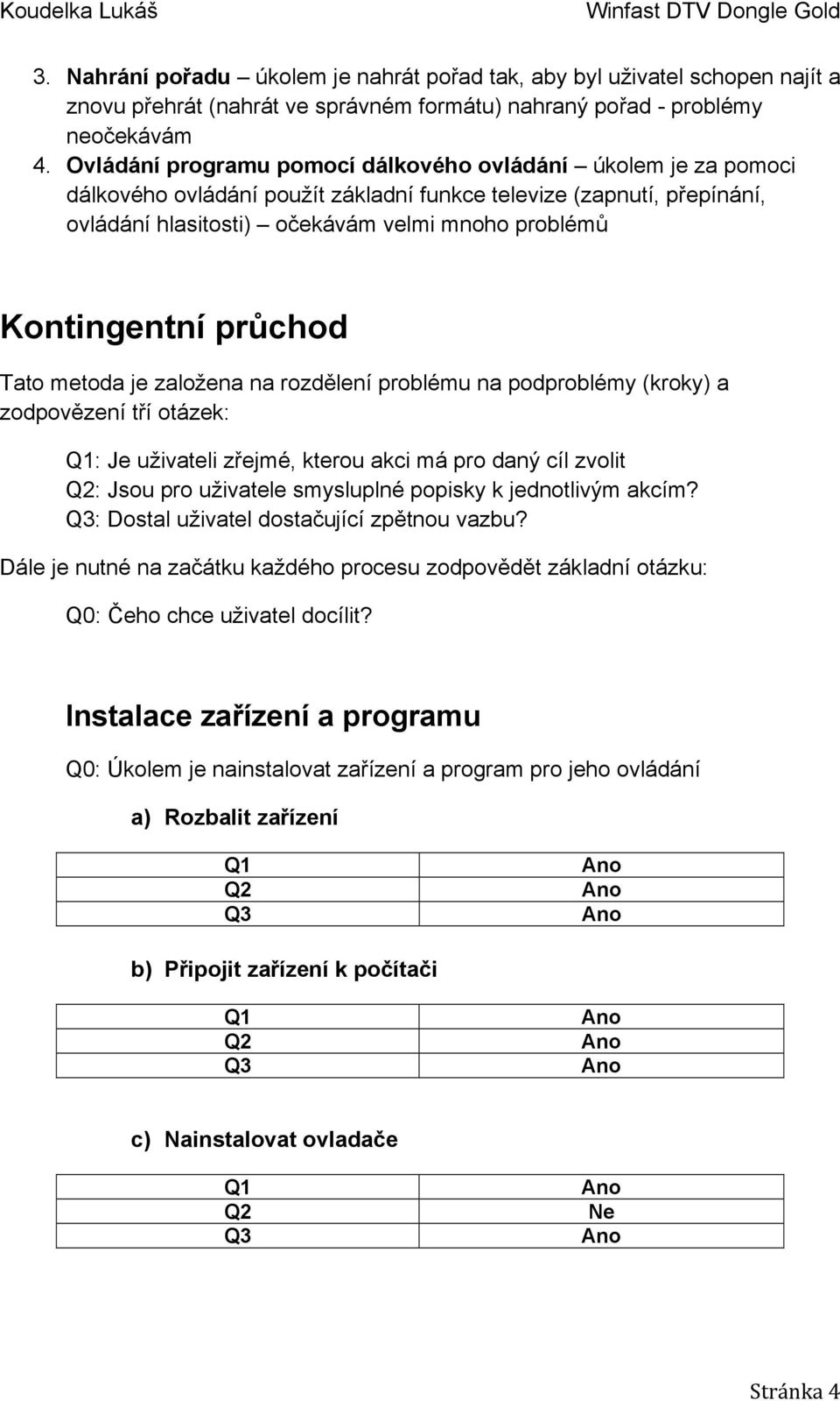 průchod Tato metoda je založena na rozdělení problému na podproblémy (kroky) a zodpovězení tří otázek: : Je uživateli zřejmé, kterou akci má pro daný cíl zvolit : Jsou pro uživatele smysluplné