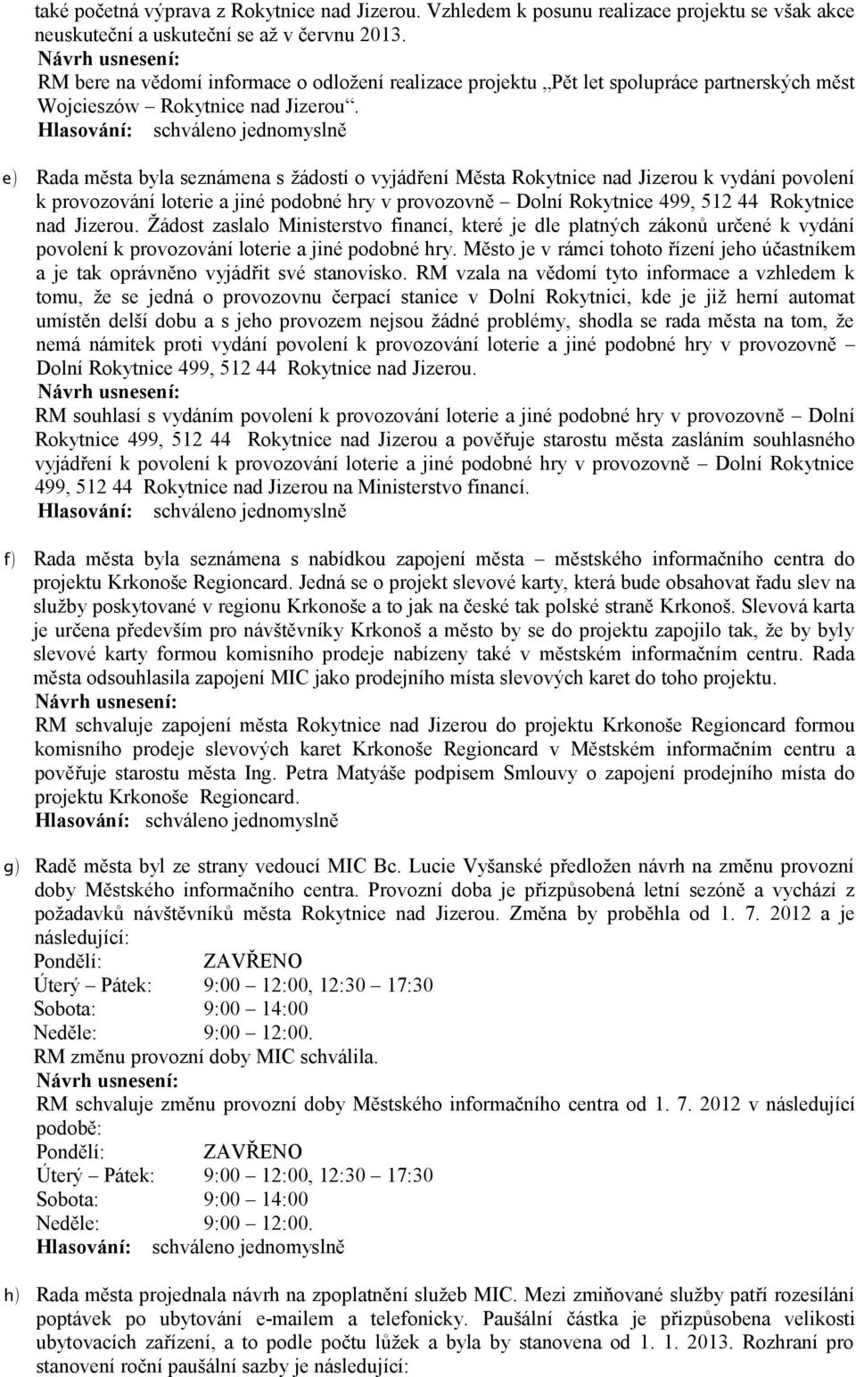 e) f) g) h) Rada města byla seznámena s žádostí o vyjádření Města Rokytnice nad Jizerou k vydání povolení k provozování loterie a jiné podobné hry v provozovně Dolní Rokytnice 499, 512 44 Rokytnice