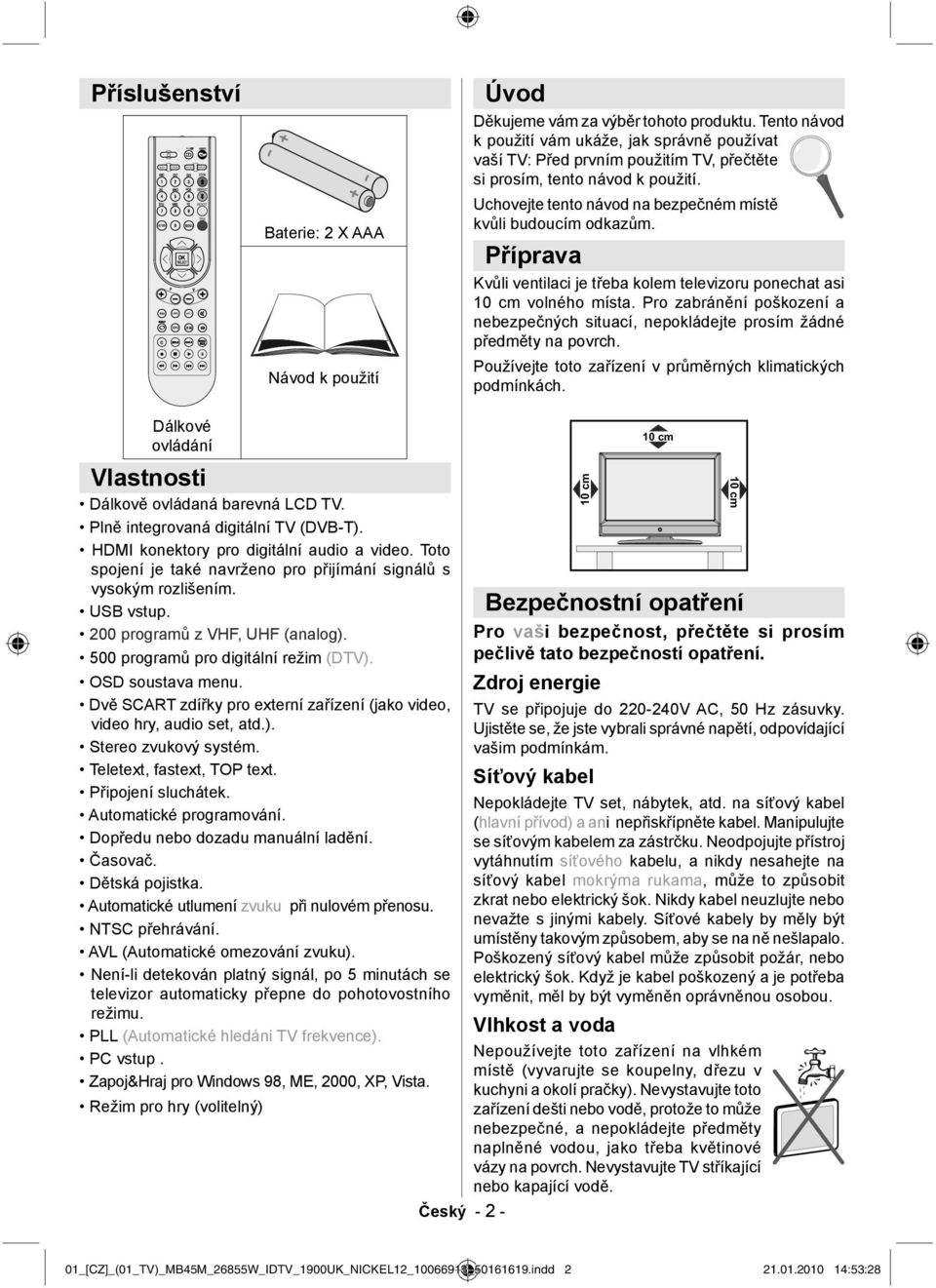 Příprava Kvůli ventilaci je třeba kolem televizoru ponechat asi 10 cm volného místa. Pro zabránění poškození a nebezpečných situací, nepokládejte prosím žádné předměty na povrch.