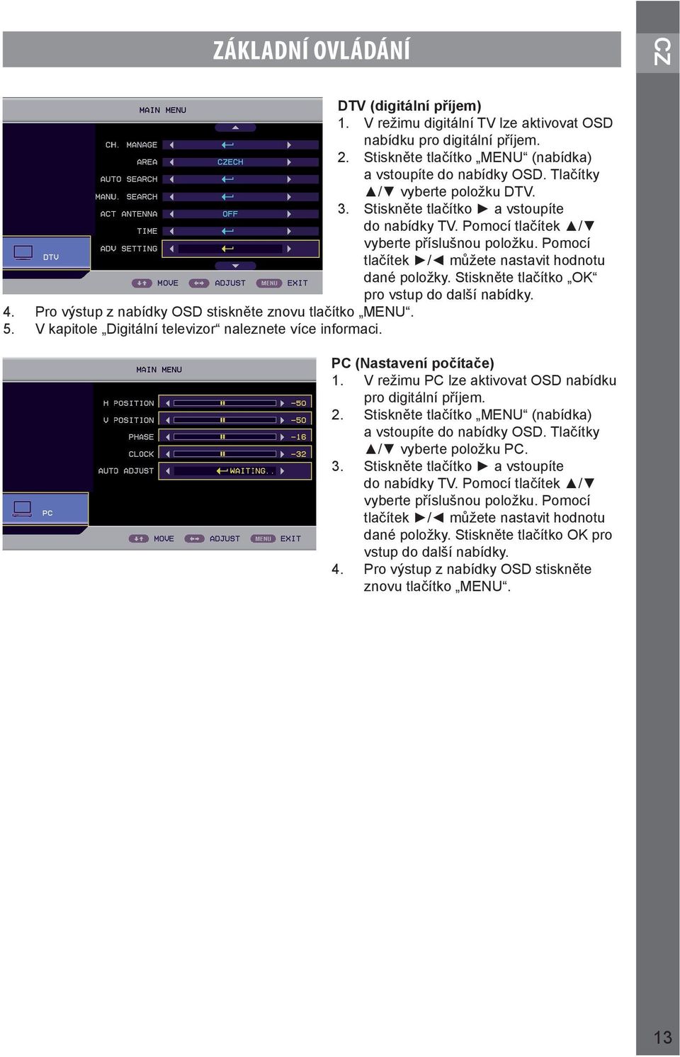 Stiskněte tlačítko OK pro vstup do další nabídky. 4. Pro výstup z nabídky OSD stiskněte znovu tlačítko MENU. 5. V kapitole Digitální televizor naleznete více informaci. PC (Nastavení počítače) 1.