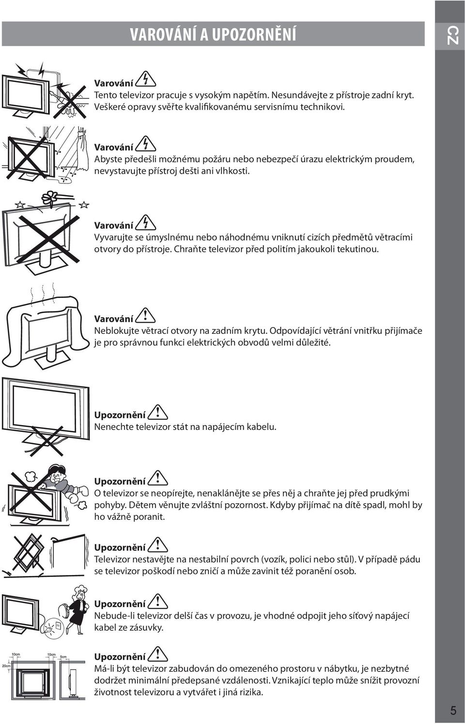 Varování Vyvarujte se úmyslnému nebo náhodnému vniknutí cizích předmětů větracími otvory do přístroje. Chraňte televizor před politím jakoukoli tekutinou.