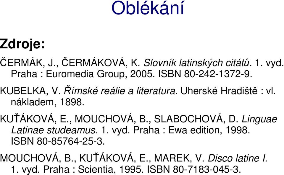 KUŤÁKOVÁ, E., MOUCHOVÁ, B., SLABOCHOVÁ, D. Linguae Latinae studeamus. 1. vyd. Praha : Ewa edition, 1998.