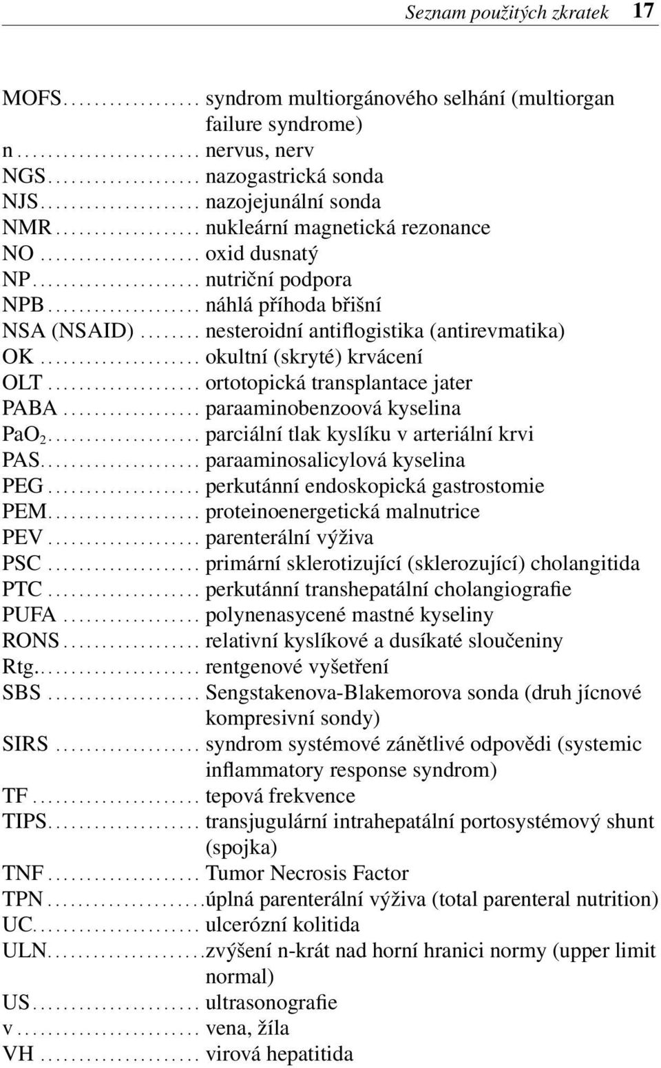 ................... náhlá příhoda břišní NSA (NSAID)........ nesteroidní antiflogistika (antirevmatika) OK..................... okultní (skryté) krvácení OLT.................... ortotopická transplantace jater PABA.