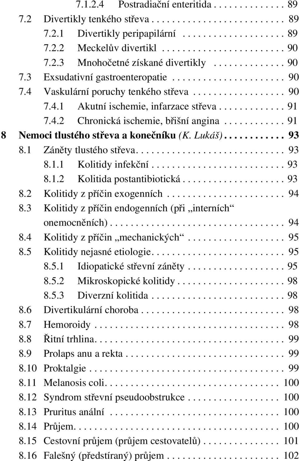 ............ 91 7.4.2 Chronická ischemie, břišní angina............ 91 8 Nemoci tlustého střeva a konečníku (K. Lukáš)............ 93 8.1 Záněty tlustého střeva............................. 93 8.1.1 Kolitidy infekční.