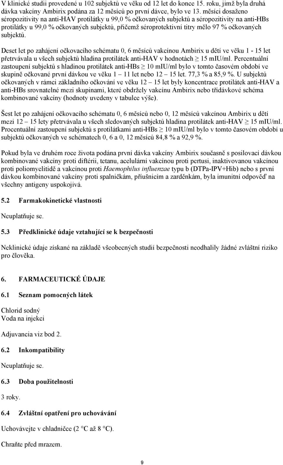 očkovaných subjektů. Deset let po zahájení očkovacího schématu 0, 6 měsíců vakcínou Ambirix u dětí ve věku 1-15 let přetrvávala u všech subjektů hladina protilátek anti-hav v hodnotách 15 miu/ml.