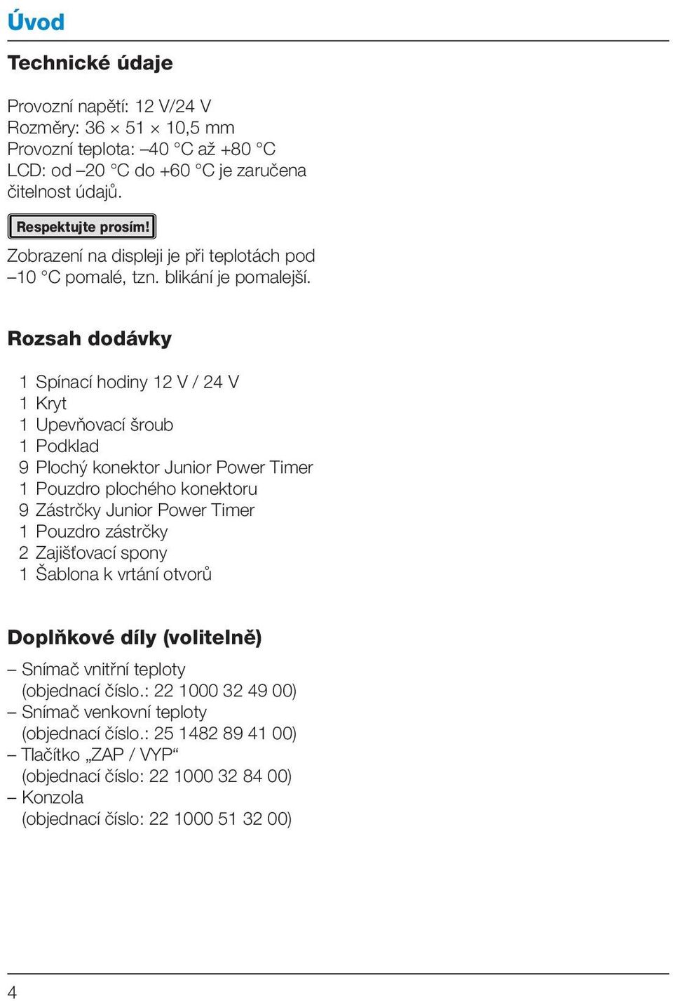 Rozsah dodávky 1 Spínací hodiny 12 V / 24 V 1 Kryt 1 Upevňovací šroub 1 Podklad 9 Plochý konektor Junior Power Timer 1 Pouzdro plochého konektoru 9 Zástrčky Junior Power Timer 1 Pouzdro