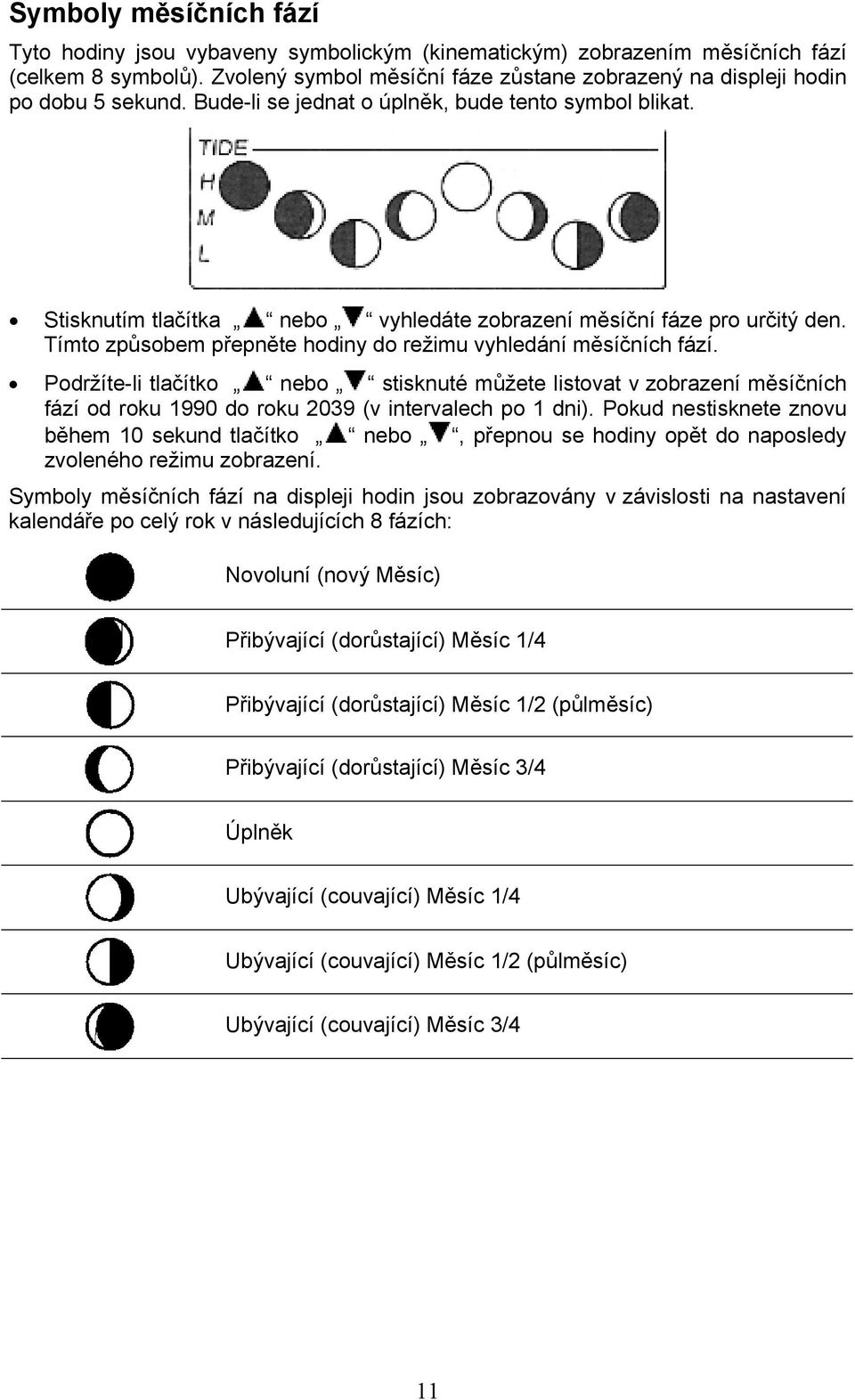 Stisknutím tlačítka nebo vyhledáte zobrazení měsíční fáze pro určitý den. Tímto způsobem přepněte hodiny do režimu vyhledání měsíčních fází.