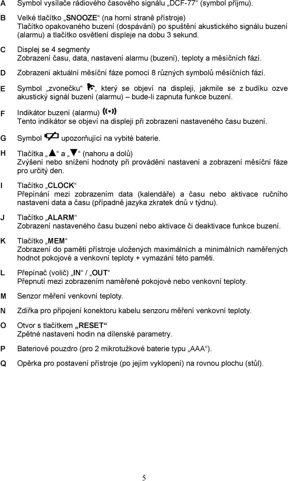 Displej se 4 segmenty Zobrazení času, data, nastavení alarmu (buzení), teploty a měsíčních fází. Zobrazení aktuální měsíční fáze pomocí 8 různých symbolů měsíčních fází.