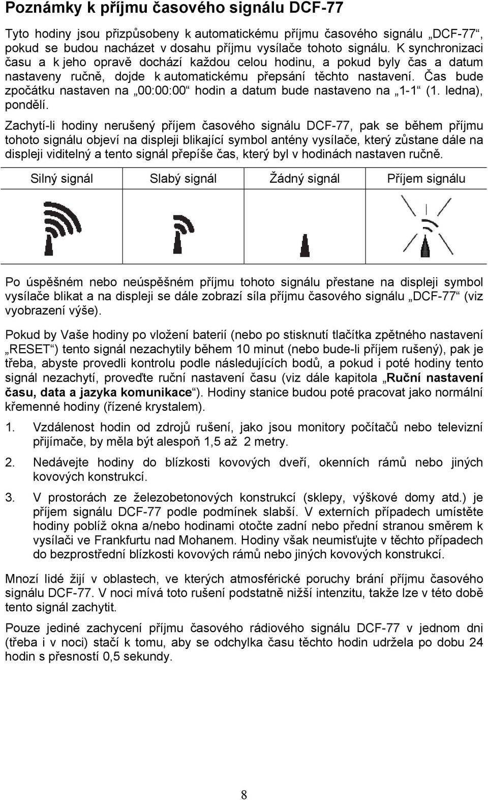 Čas bude zpočátku nastaven na 00:00:00 hodin a datum bude nastaveno na 1-1 (1. ledna), pondělí.