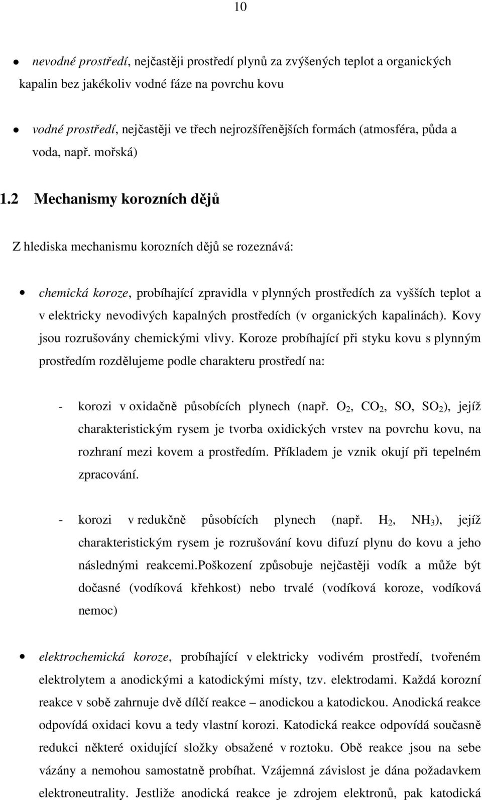 2 Mechanismy korozních dějů Z hlediska mechanismu korozních dějů se rozeznává: chemická koroze, probíhající zpravidla v plynných prostředích za vyšších teplot a v elektricky nevodivých kapalných