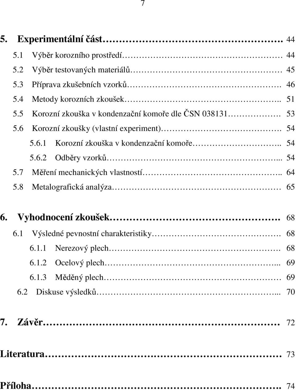 . 54 5.6.2 Odběry vzorků... 54 5.7 Měření mechanických vlastností.. 64 5.8 Metalografická analýza 65 6. Vyhodnocení zkoušek. 68 6.