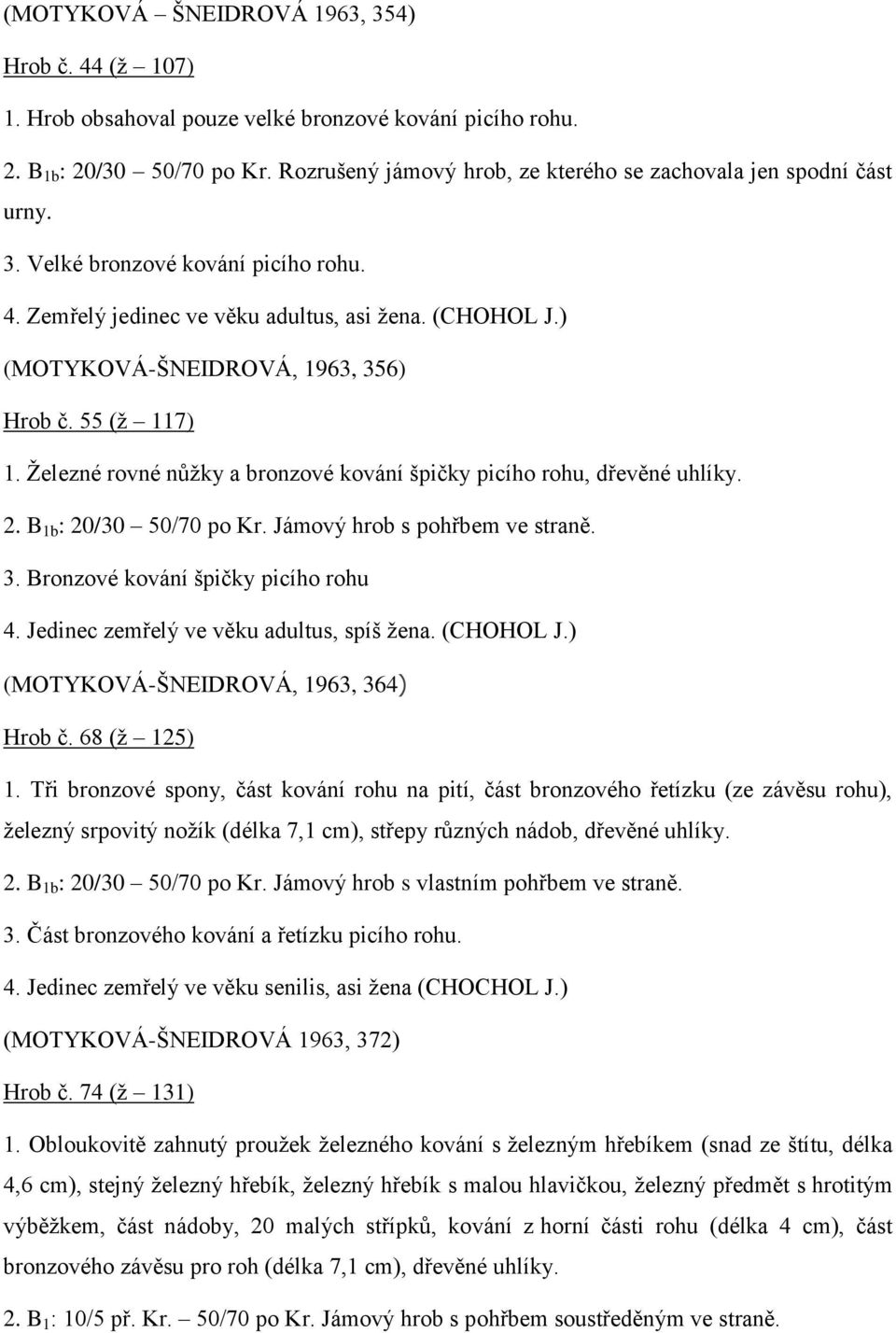 ) (MOTYKOVÁ-ŠNEIDROVÁ, 1963, 356) Hrob č. 55 (ž 117) 1. Železné rovné nůžky a bronzové kování špičky picího rohu, dřevěné uhlíky. 2. B 1b : 20/30 50/70 po Kr. Jámový hrob s pohřbem ve straně. 3. Bronzové kování špičky picího rohu 4.