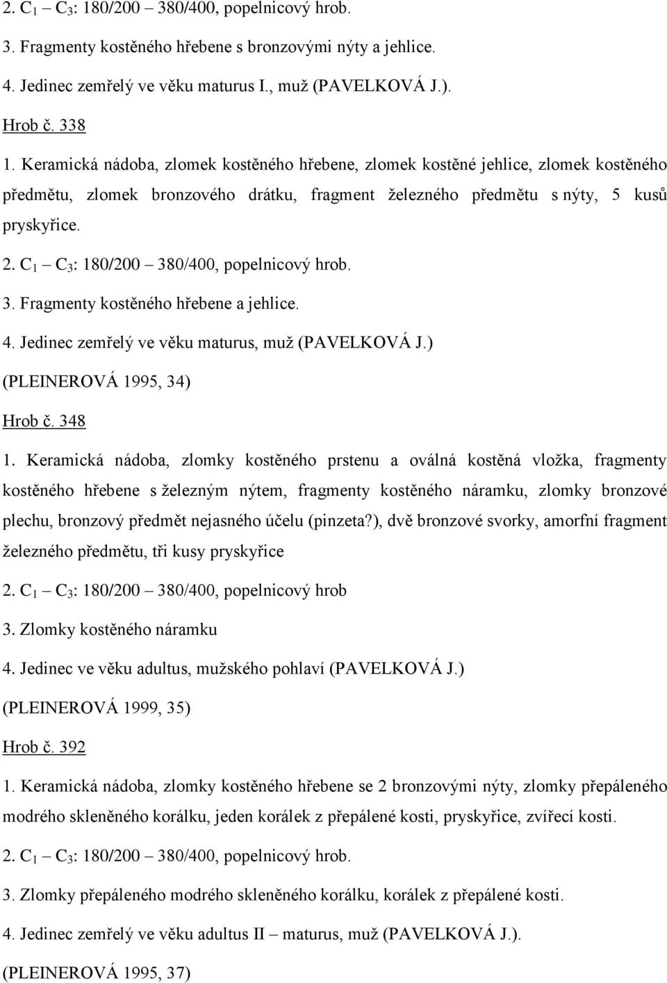 C 1 C 3 : 180/200 380/400, popelnicový hrob. 3. Fragmenty kostěného hřebene a jehlice. 4. Jedinec zemřelý ve věku maturus, muž (PAVELKOVÁ J.) (PLEINEROVÁ 1995, 34) Hrob č. 348 1.