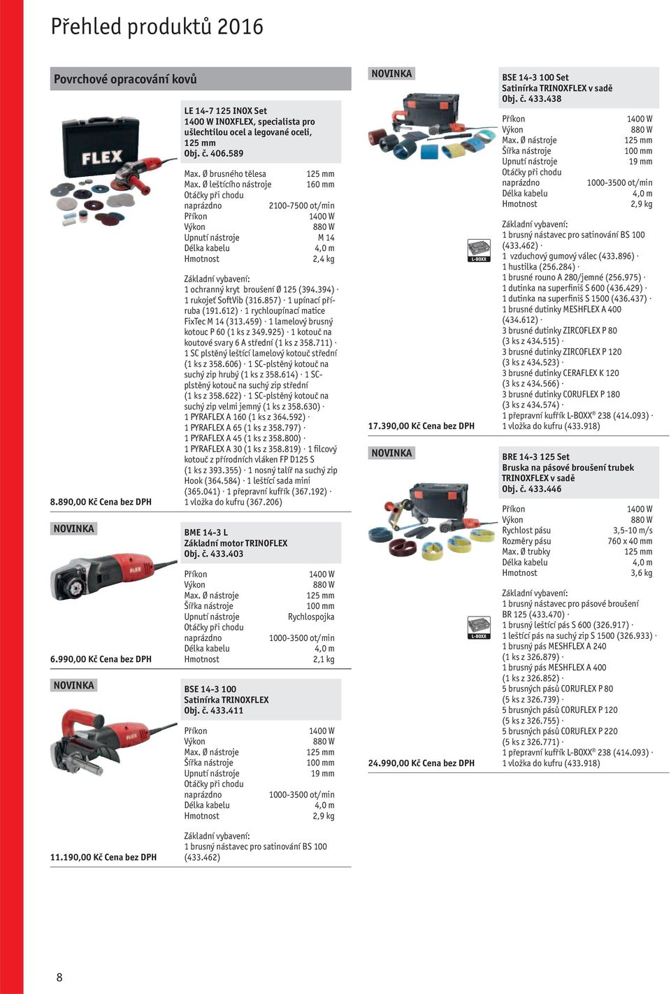 612) 1 rychloupínací matice FixTec M 14 (313.459) 1 lamelový brusný kotouc P 60 (1 ks z 349.925) 1 kotouč na koutové svary 6 A střední (1 ks z 358.