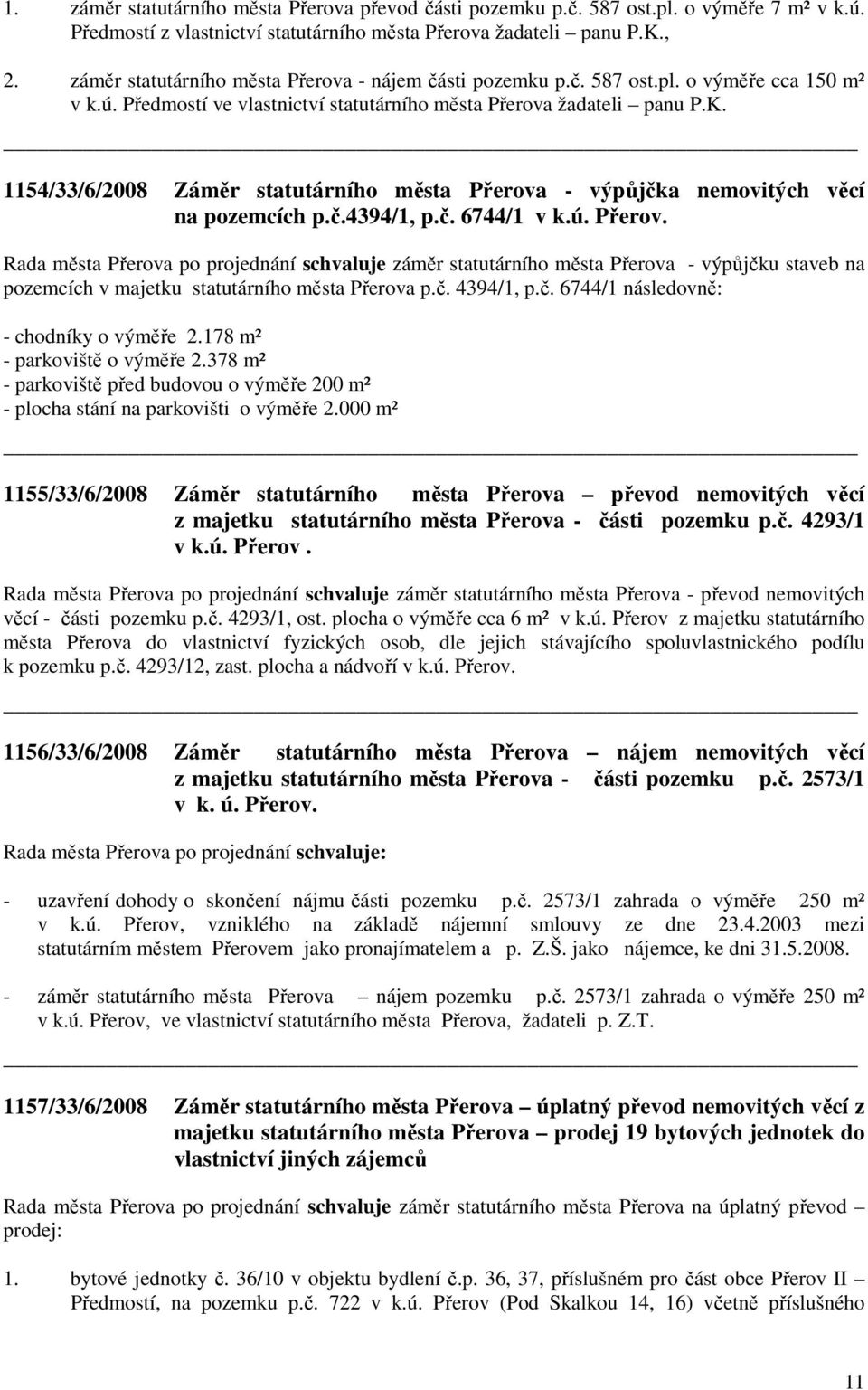 1154/33/6/2008 Záměr statutárního města Přerova - výpůjčka nemovitých věcí na pozemcích p.č.4394/1, p.č. 6744/1 v k.ú. Přerov. Rada města Přerova po projednání schvaluje záměr statutárního města Přerova - výpůjčku staveb na pozemcích v majetku statutárního města Přerova p.