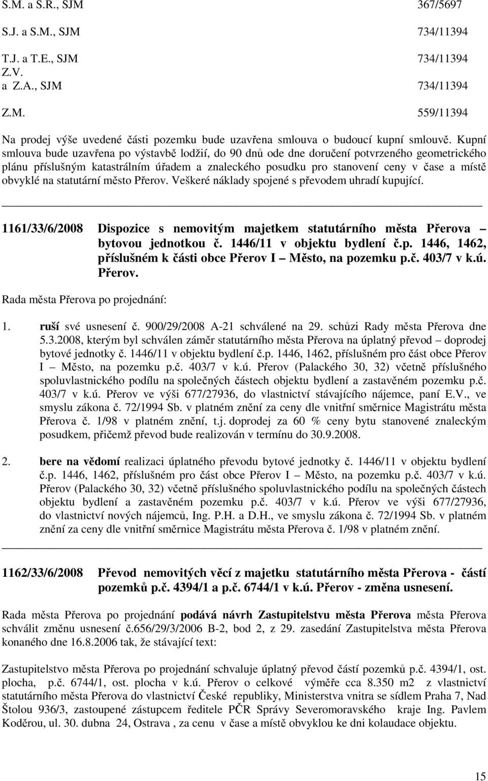 obvyklé na statutární město Přerov. Veškeré náklady spojené s převodem uhradí kupující. 1161/33/6/2008 Dispozice s nemovitým majetkem statutárního města Přerova bytovou jednotkou č.