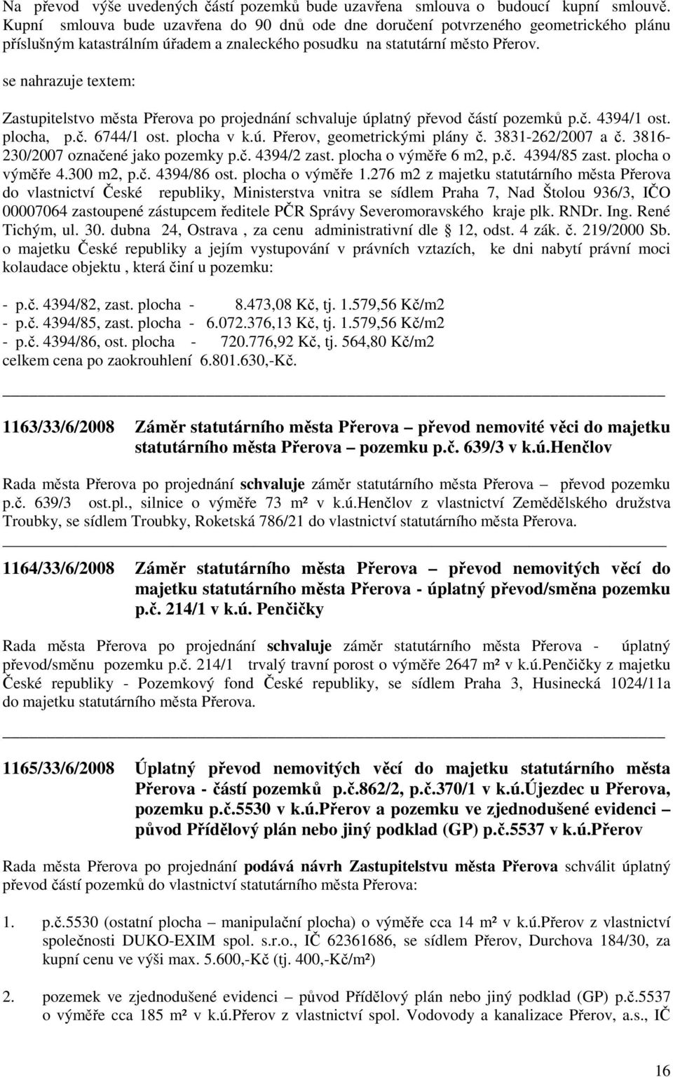 se nahrazuje textem: Zastupitelstvo města Přerova po projednání schvaluje úplatný převod částí pozemků p.č. 4394/1 ost. plocha, p.č. 6744/1 ost. plocha v k.ú. Přerov, geometrickými plány č.