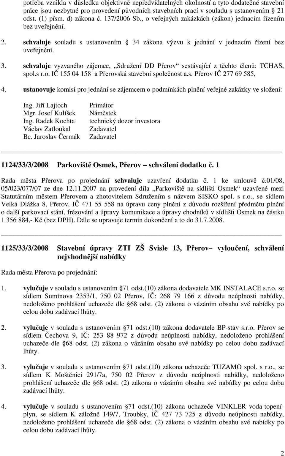 zákona výzvu k jednání v jednacím řízení bez uveřejnění. 3. schvaluje vyzvaného zájemce, Sdružení DD Přerov sestávající z těchto členů: TCHAS, spol.s r.o. IČ 155 04 158 a Přerovská stavební společnost a.