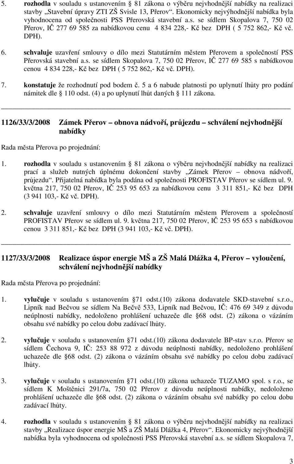 DPH). 6. schvaluje uzavření smlouvy o dílo mezi Statutárním městem Přerovem a společností PSS Přerovská stavební a.s. se sídlem Skopalova 7, 750 02 Přerov, IČ 277 69 585 s nabídkovou cenou 4 834 228,- Kč bez DPH ( 5 752 862,- Kč vč.