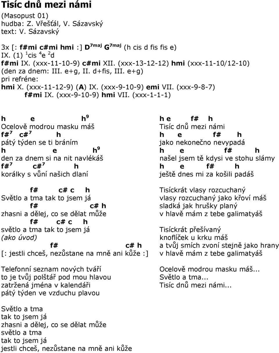 (xxx-1-1-1) h e h 9 Ocelově modrou masku máš f# 7 c# 7 h pátý týden se ti bráním h e h 9 den za dnem si na nit navlékáš f# 7 c# 7 h korálky s vůní našich dlaní f# c# c h Světlo a tma tak to jsem já