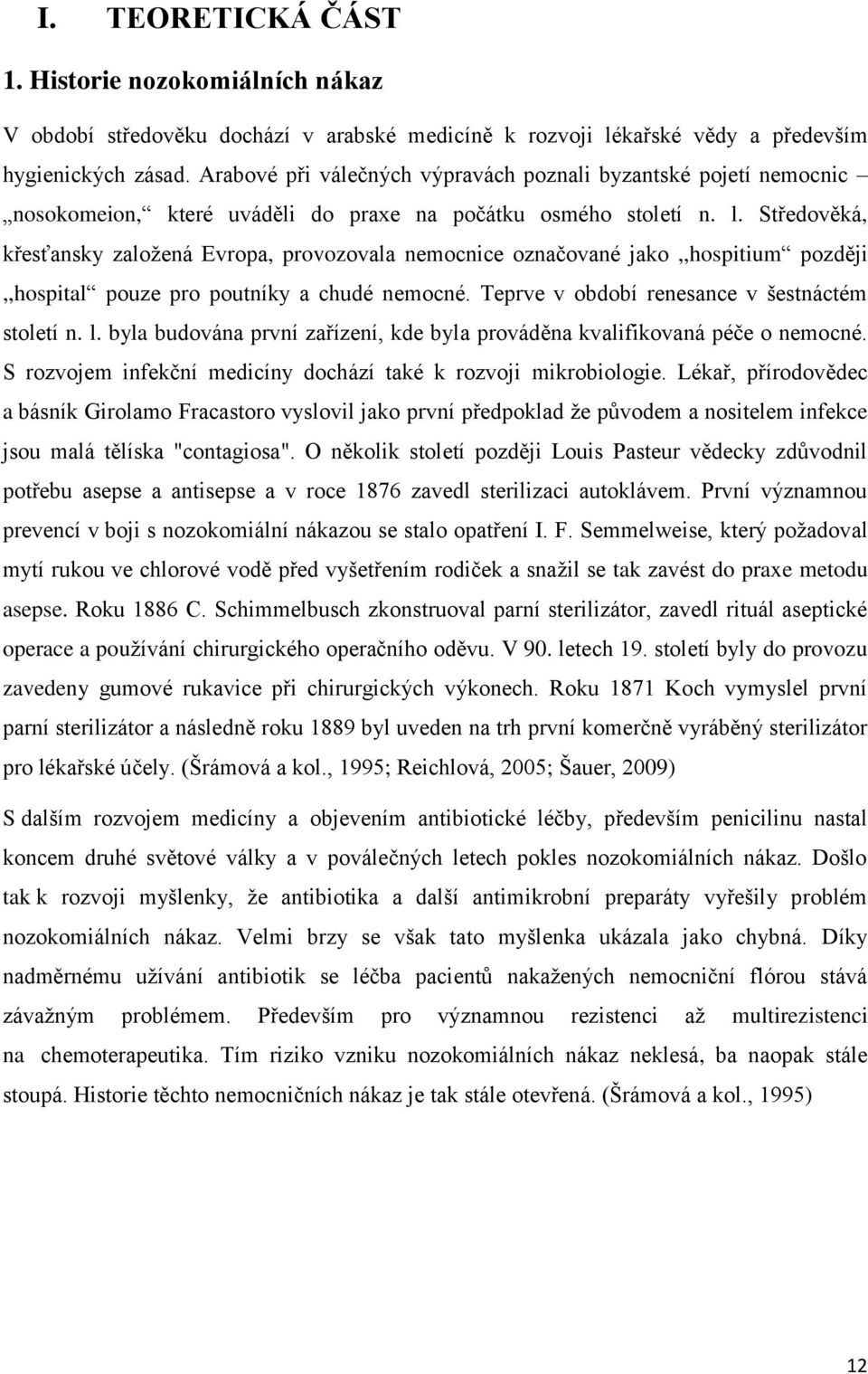 Středověká, křesťansky založená Evropa, provozovala nemocnice označované jako,,hospitium později,,hospital pouze pro poutníky a chudé nemocné. Teprve v období renesance v šestnáctém století n. l.