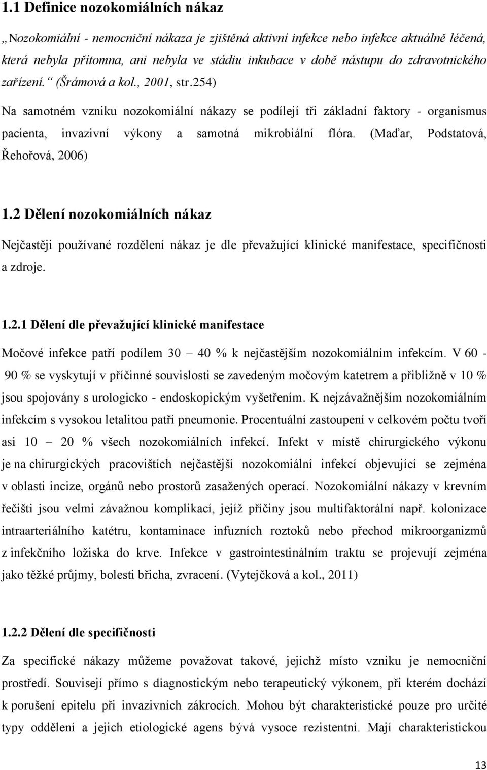 (Maďar, Podstatová, Řehořová, 2006) 1.2 Dělení nozokomiálních nákaz Nejčastěji používané rozdělení nákaz je dle převažující klinické manifestace, specifičnosti a zdroje. 1.2.1 Dělení dle převažující klinické manifestace Močové infekce patří podílem 30 40 % k nejčastějším nozokomiálním infekcím.