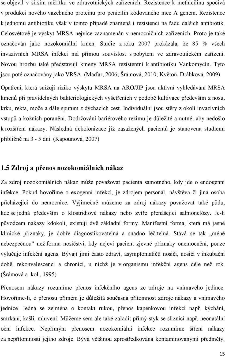 Proto je také označován jako nozokomiální kmen. Studie z roku 2007 prokázala, že 85 % všech invazivních MRSA infekcí má přímou souvislost s pobytem ve zdravotnickém zařízení.