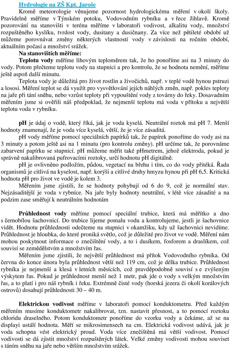 Za více než pětileté období už můžeme porovnávat změny některých vlastností vody v závislosti na ročním období, aktuálním počasí a množství srážek.