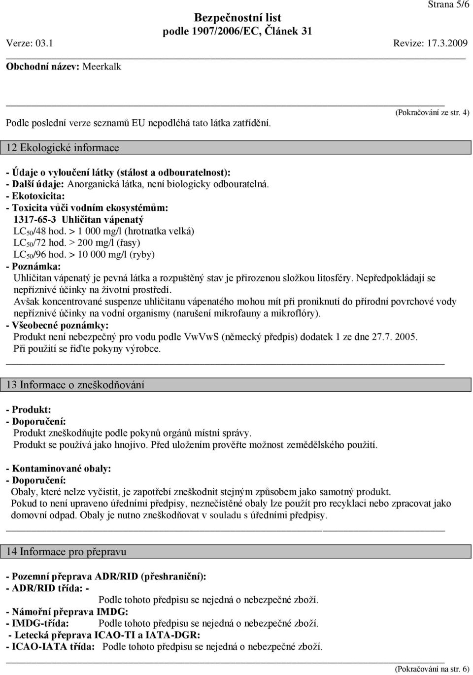 - Ekotoxicita: - Toxicita vůči vodním ekosystémům: 1317-65-3 Uhličitan vápenatý LC 50/48 hod. > 1 000 mg/l (hrotnatka velká) LC 50/72 hod. > 200 mg/l (řasy) LC 50/96 hod.