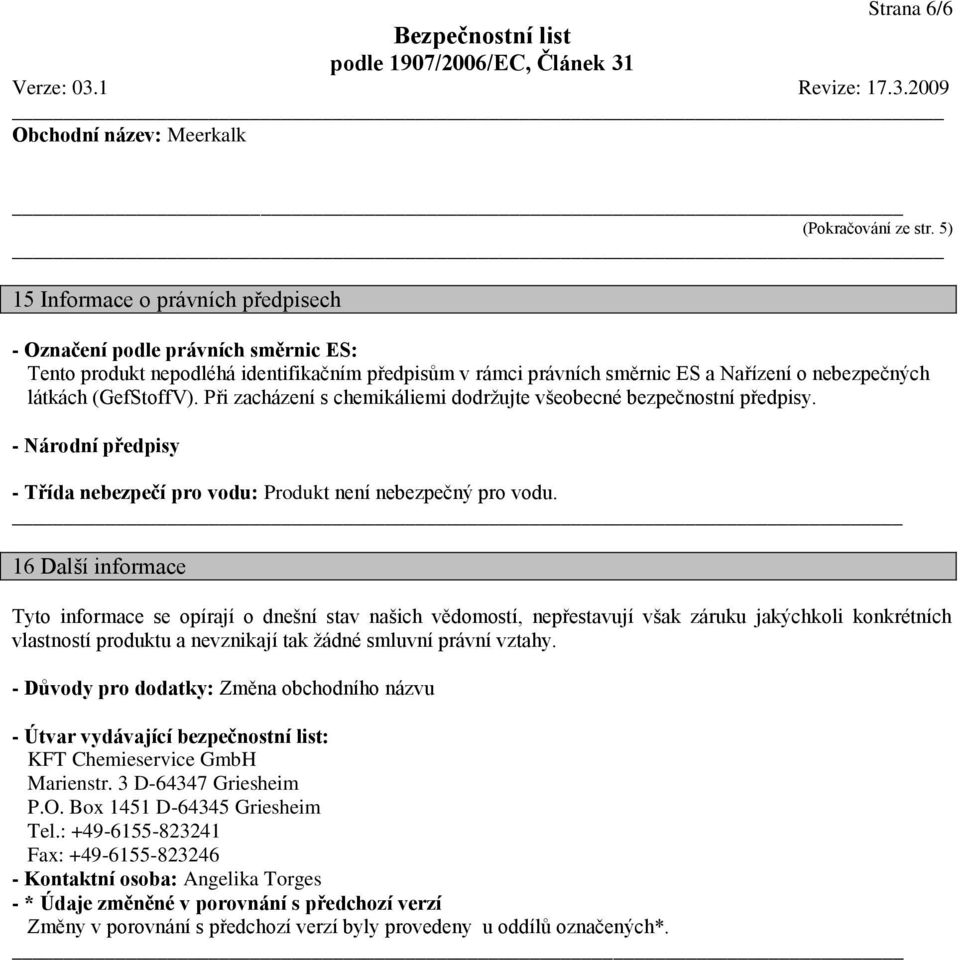 Při zacházení s chemikáliemi dodržujte všeobecné bezpečnostní předpisy. - Národní předpisy - Třída nebezpečí pro vodu: Produkt není nebezpečný pro vodu.