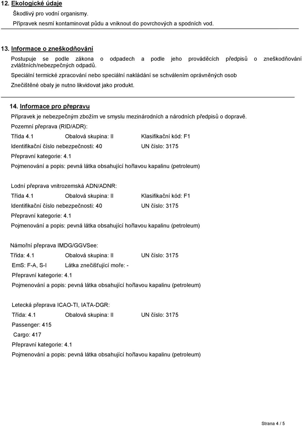 Speciální termické zpracování nebo speciální nakládání se schválením oprávněných osob Znečištěné obaly je nutno likvidovat jako produkt. 14.