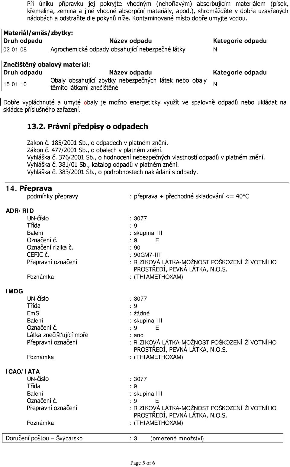 Materiál/směs/zbytky: Druh odpadu Název odpadu Kategorie odpadu 02 01 08 Agrochemické odpady obsahující nebezpečné látky N Znečištěný obalový materiál: Druh odpadu Název odpadu Kategorie odpadu 15 01