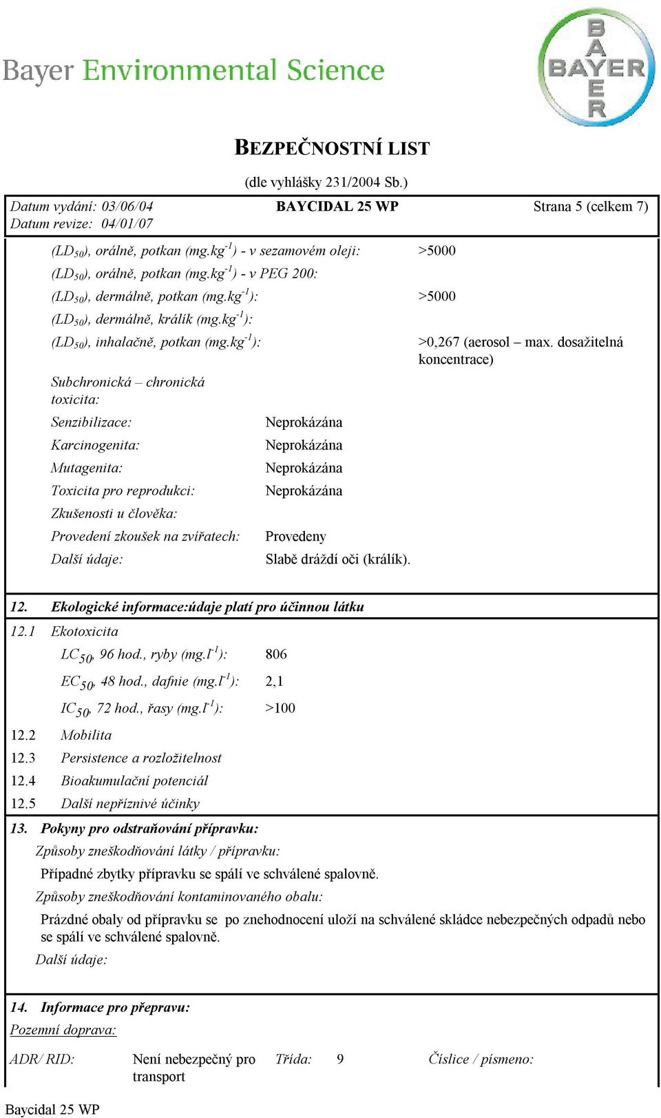 kg -1 ): Subchronická chronická toxicita: Senzibilizace: Karcinogenita: Mutagenita: Toxicita pro reprodukci: Zkušenosti u člověka: Provedení zkoušek na zvířatech: Další údaje: Provedeny Slabě dráždí