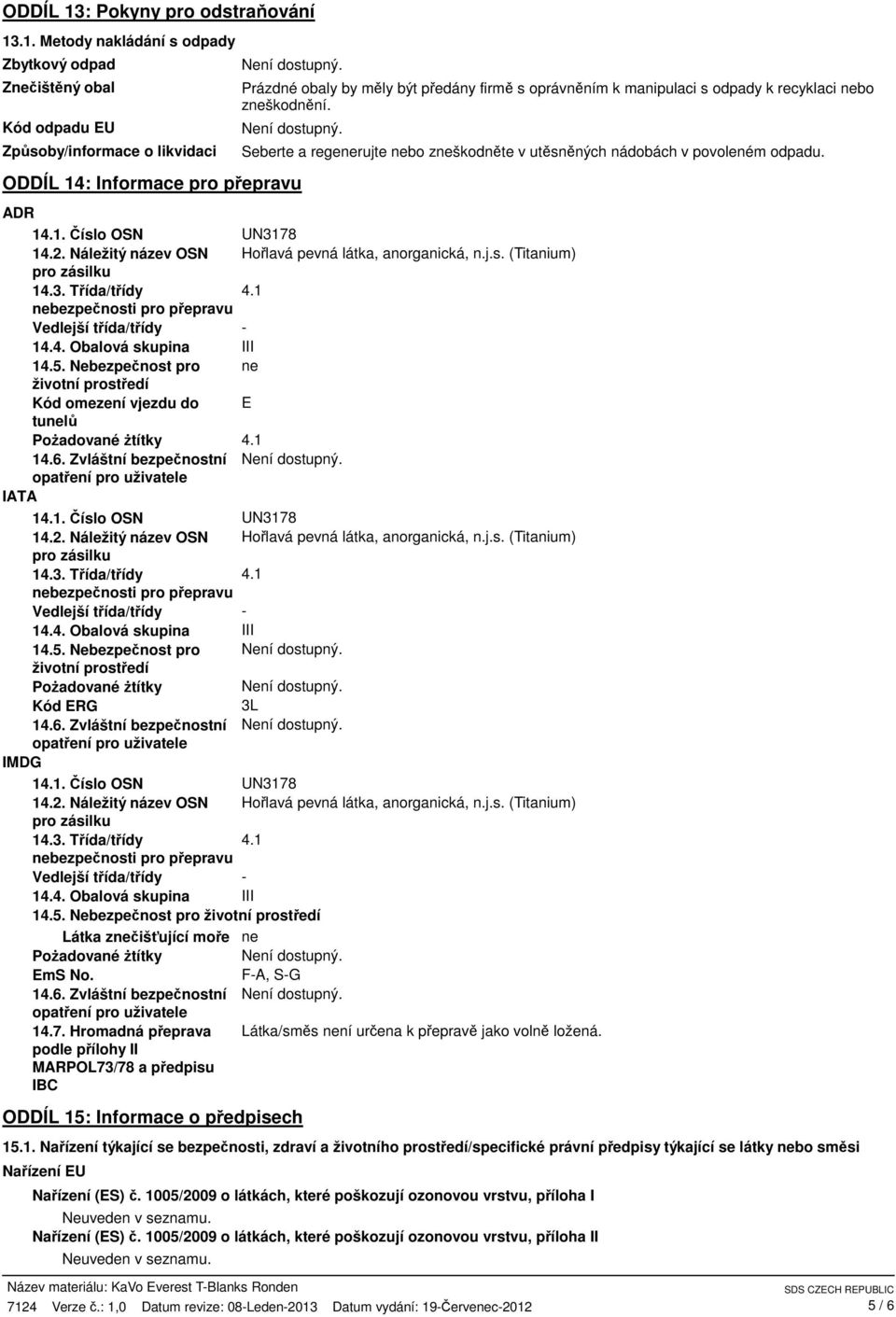 .1. Metody nakládání s odpady Zbytkový odpad Znečištěný obal Kód odpadu EU Způsoby/informace o likvidaci Prázdné obaly by měly být předány firmě s oprávněním k manipulaci s odpady k recyklaci nebo