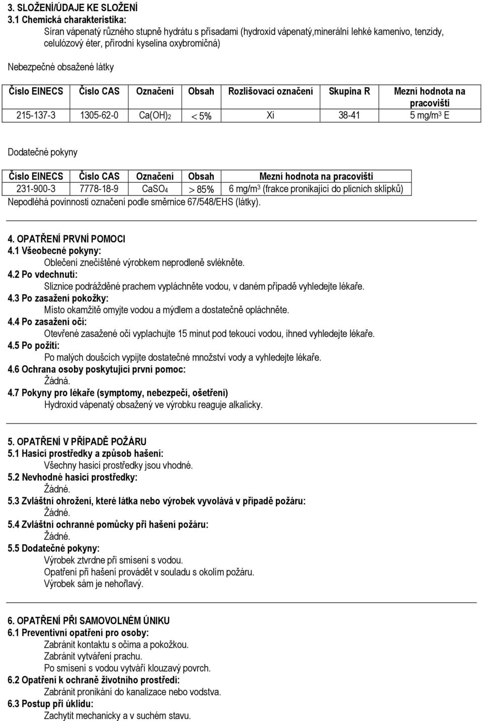 látky Číslo EINECS Číslo CAS Označení Obsah Rozlišovací označení Skupina R Mezní hodnota na pracovišti 215-137-3 1305-62-0 Ca(OH)2 < 5% Xi 38-41 5 mg/m 3 E Dodatečné pokyny Číslo EINECS Číslo CAS