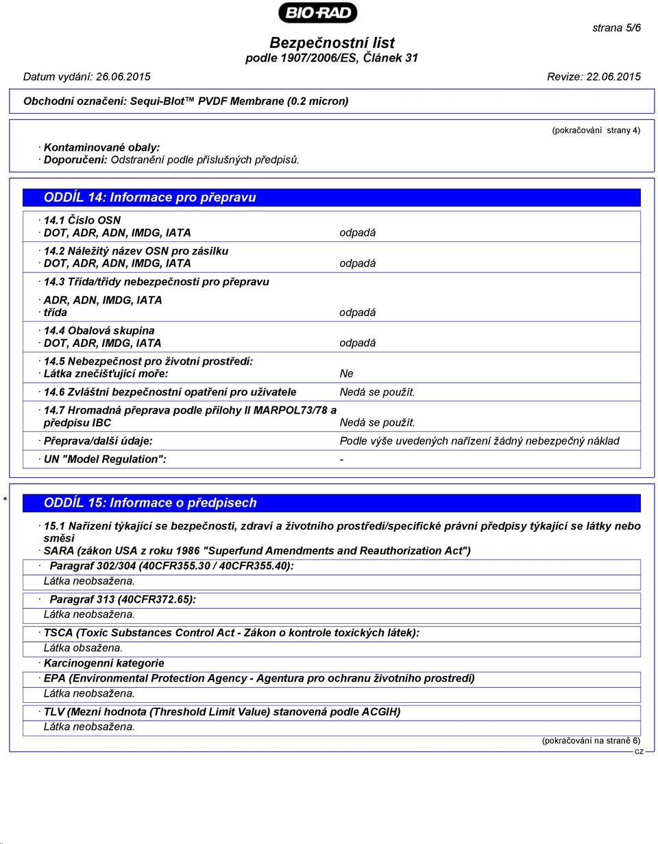 5 Nebezpečnost pro životní prostředí: Látka znečišťující moře: Ne 14.6 Zvláštní bezpečnostní opatření pro uživatele Nedá se použít. 14.7 Hromadná přeprava podle přílohy II MARPOL73/78 a předpisu IBC Nedá se použít.