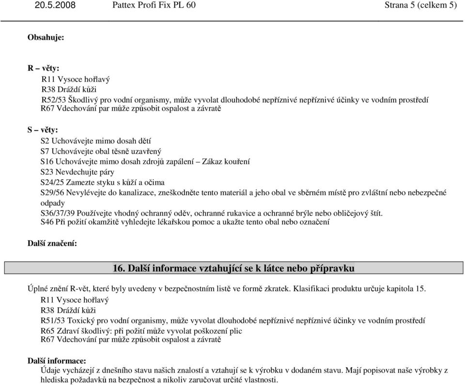 S23 Nevdechujte páry S24/25 Zamezte styku s kůží a očima S29/56 Nevylévejte do kanalizace, zneškodněte tento materiál a jeho obal ve sběrném místě pro zvláštní nebo nebezpečné odpady S36/37/39