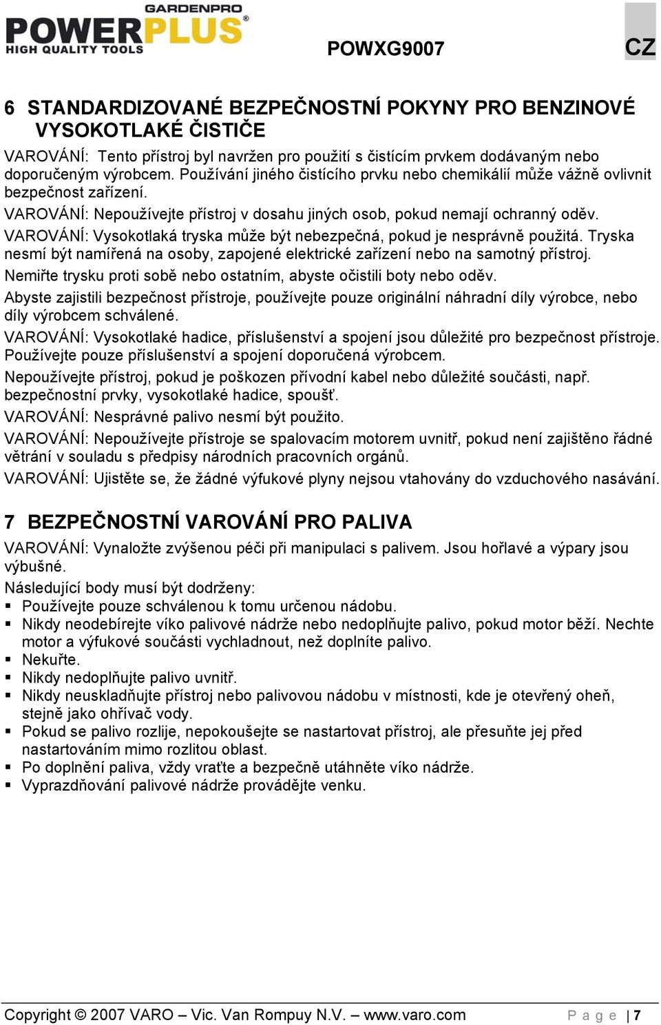 VAROVÁNÍ: Vysokotlaká tryska může být nebezpečná, pokud je nesprávně použitá. Tryska nesmí být namířená na osoby, zapojené elektrické zařízení nebo na samotný přístroj.