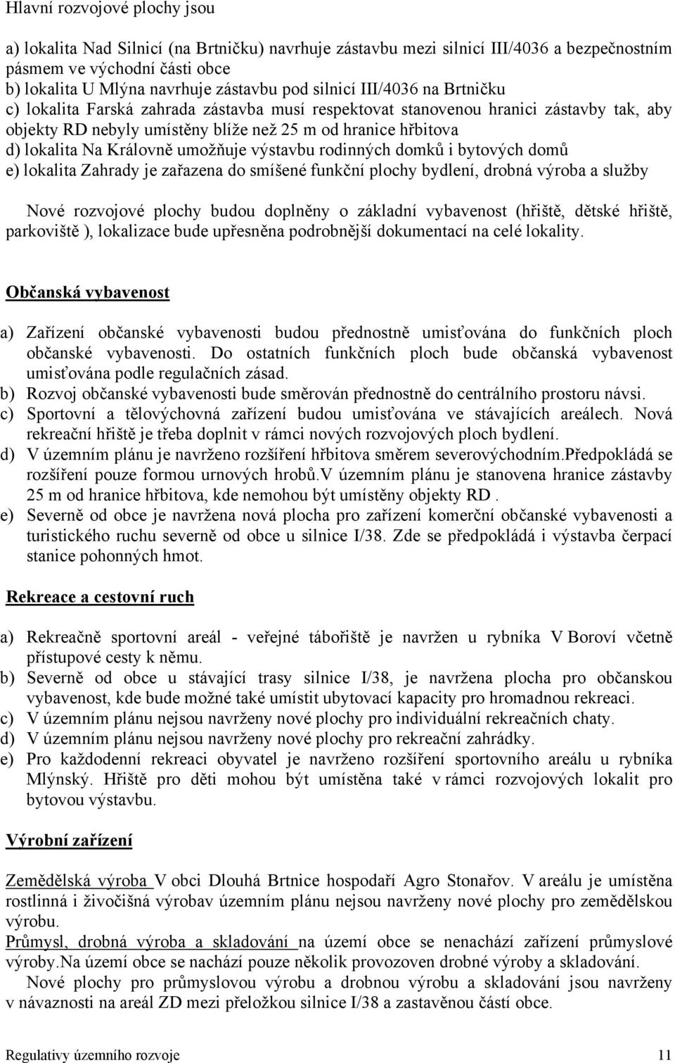 Královně umožňuje výstavbu rodinných domků i bytových domů e) lokalita Zahrady je zařazena do smíšené funkční plochy bydlení, drobná výroba a služby Nové rozvojové plochy budou doplněny o základní