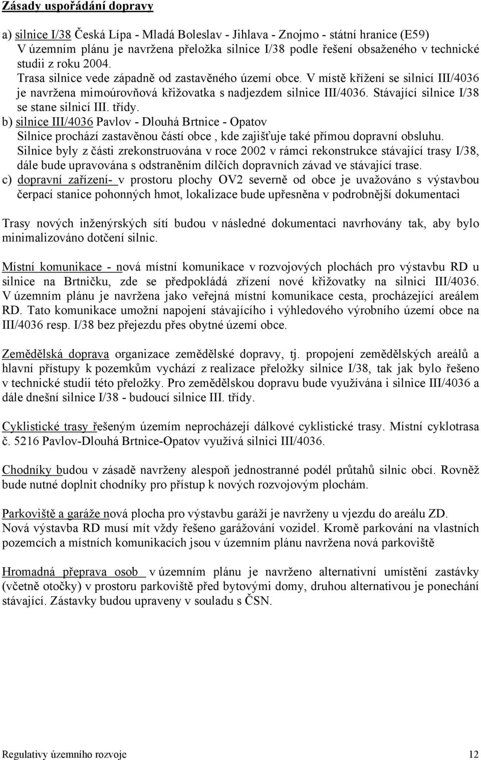 Stávající silnice I/38 se stane silnicí III. třídy. b) silnice III/4036 Pavlov - Dlouhá Brtnice - Opatov Silnice prochází zastavěnou částí obce, kde zajišťuje také přímou dopravní obsluhu.