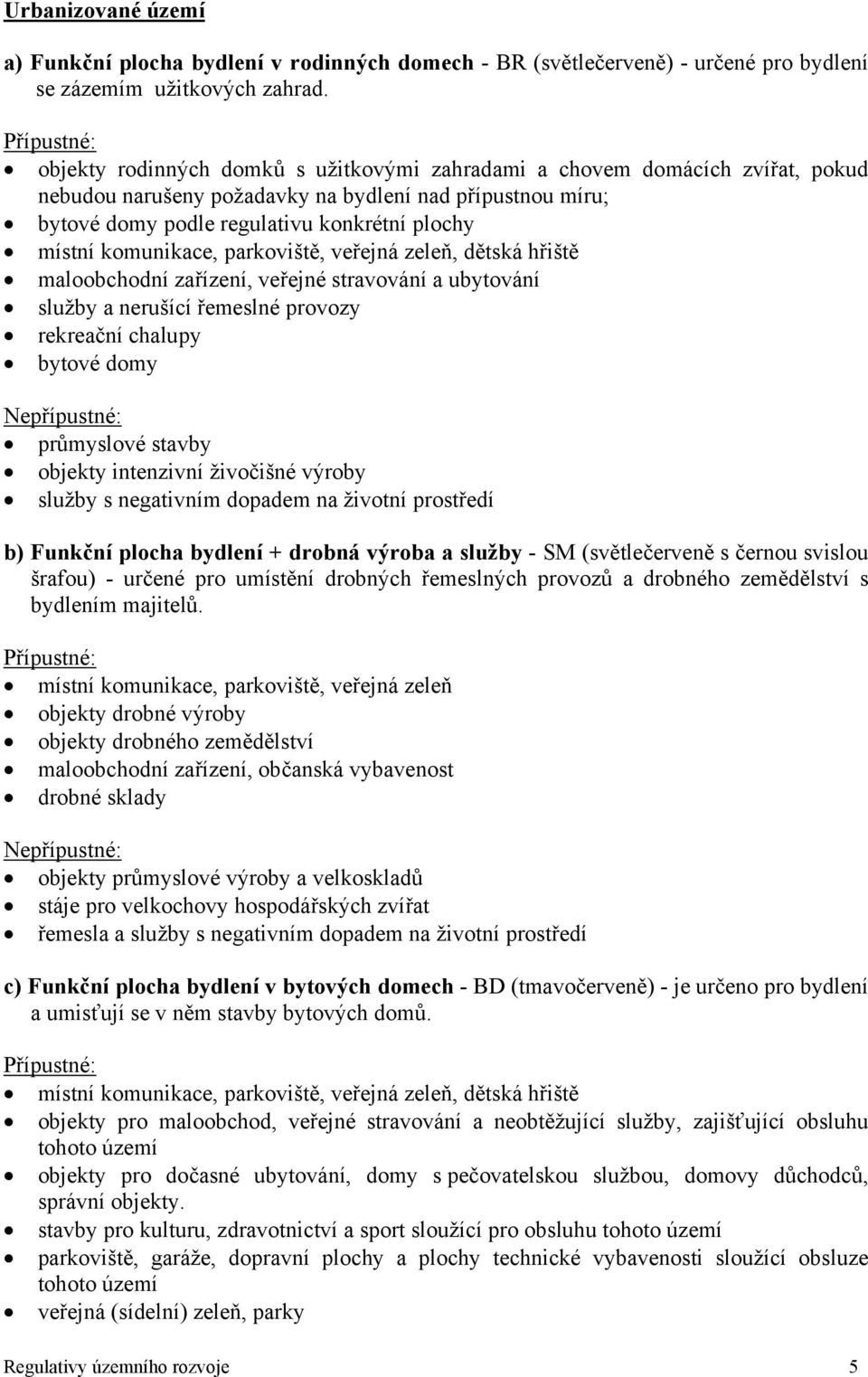 místní komunikace, parkoviště, veřejná zeleň, dětská hřiště maloobchodní zařízení, veřejné stravování a ubytování služby a nerušící řemeslné provozy rekreační chalupy bytové domy Nepřípustné: