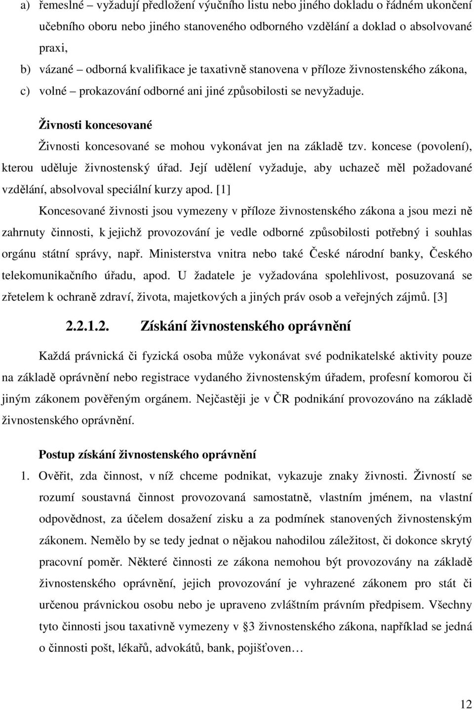 Živnosti koncesované Živnosti koncesované se mohou vykonávat jen na základě tzv. koncese (povolení), kterou uděluje živnostenský úřad.