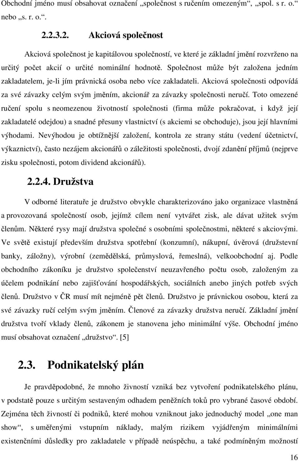 Společnost může být založena jedním zakladatelem, je-li jím právnická osoba nebo více zakladateli.