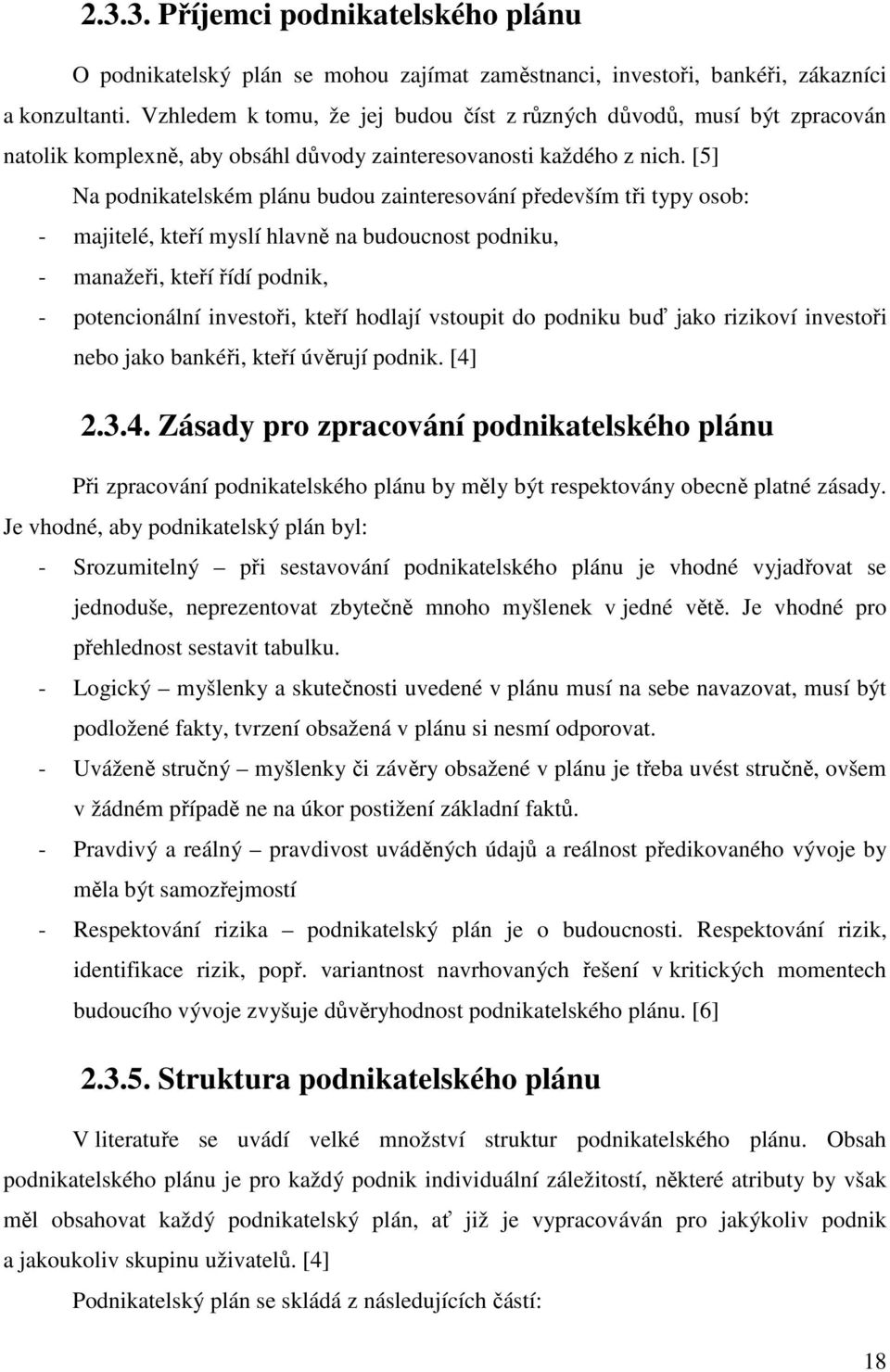 [5] Na podnikatelském plánu budou zainteresování především tři typy osob: - majitelé, kteří myslí hlavně na budoucnost podniku, - manažeři, kteří řídí podnik, - potencionální investoři, kteří hodlají