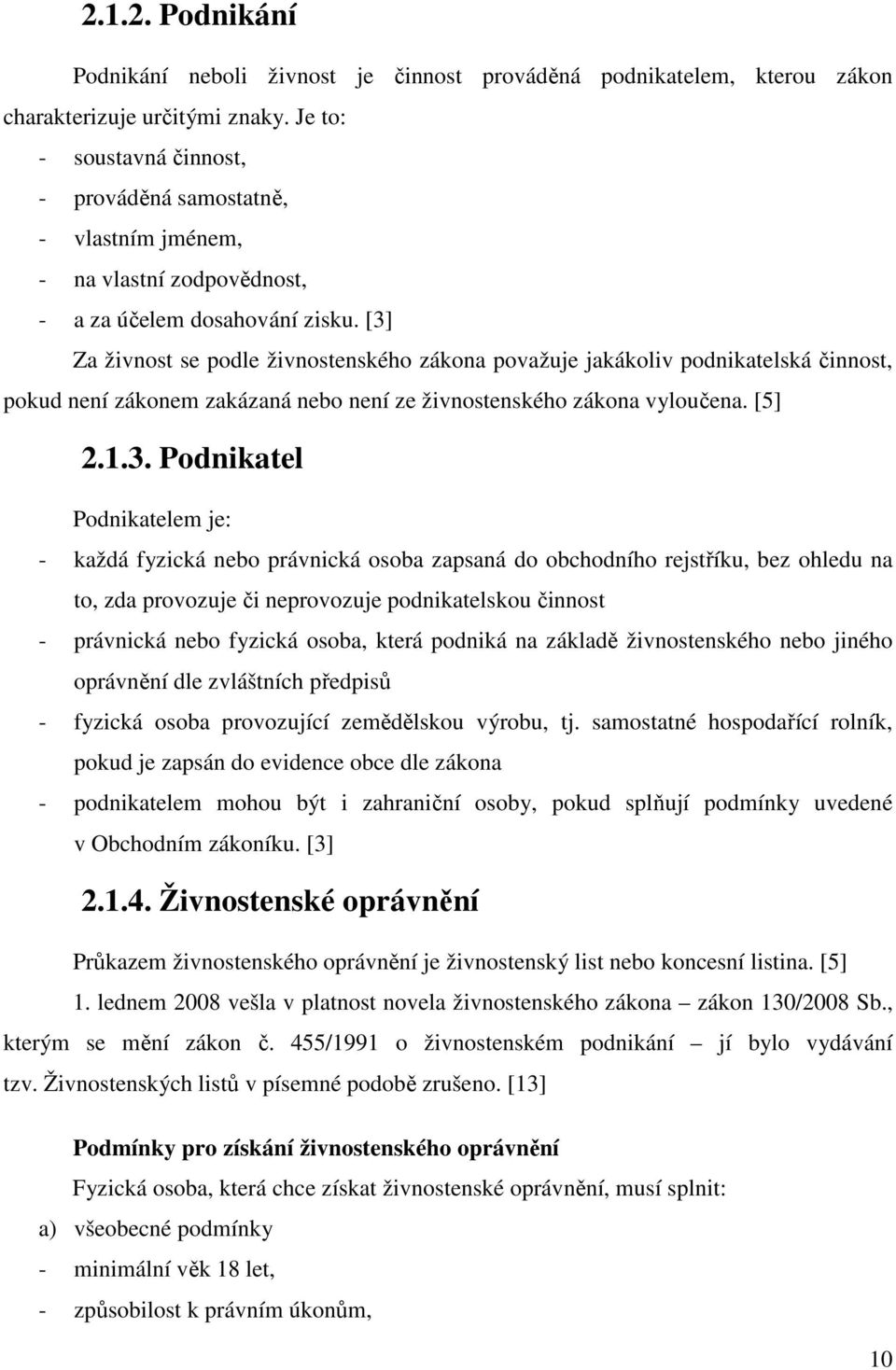 [3] Za živnost se podle živnostenského zákona považuje jakákoliv podnikatelská činnost, pokud není zákonem zakázaná nebo není ze živnostenského zákona vyloučena. [5] 2.1.3. Podnikatel Podnikatelem